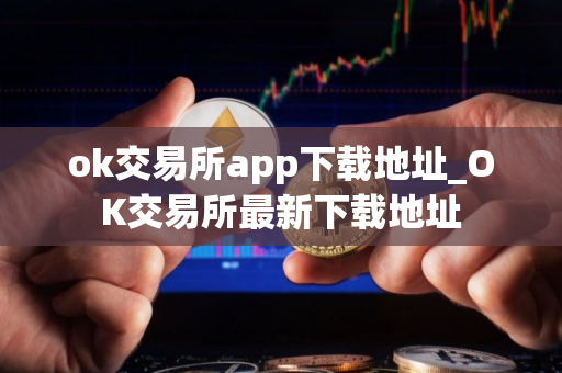ok交易所app下载地址_OK交易所最新下载地址