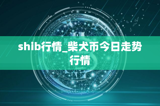 shib行情_柴犬币今日走势行情