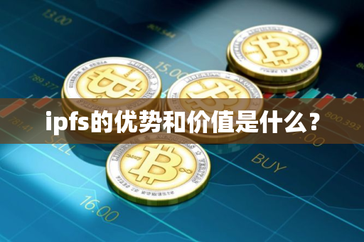 ipfs的优势和价值是什么？