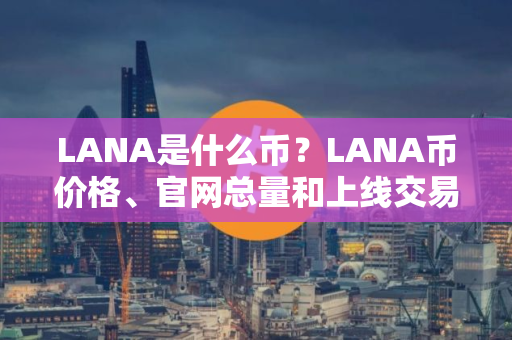 LANA是什么币？LANA币价格、官网总量和上线交易所介绍