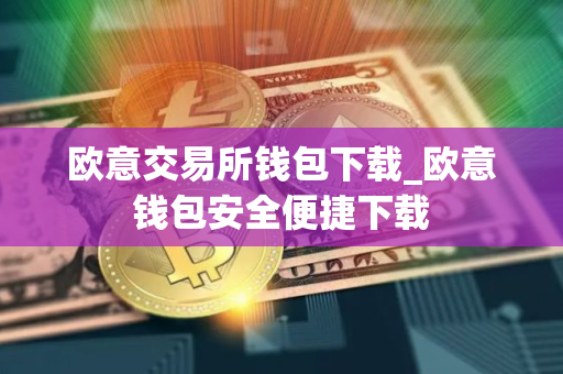 欧意交易所钱包下载_欧意钱包安全便捷下载