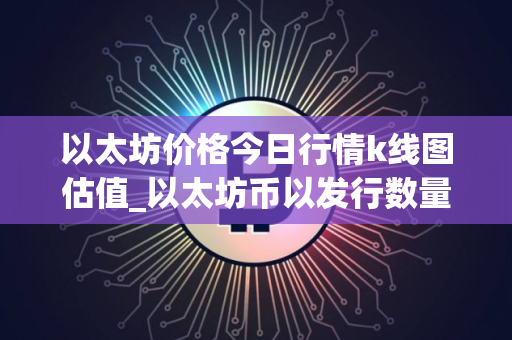 以太坊价格今日行情k线图估值_以太坊币以发行数量