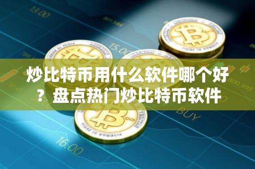炒比特币用什么软件哪个好？盘点热门炒比特币软件