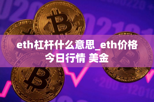 eth杠杆什么意思_eth价格今日行情 美金