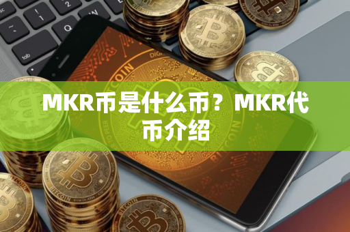 MKR币是什么币？MKR代币介绍