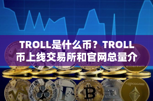 TROLL是什么币？TROLL币上线交易所和官网总量介绍