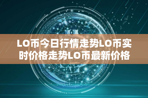 LO币今日行情走势LO币实时价格走势LO币最新价格