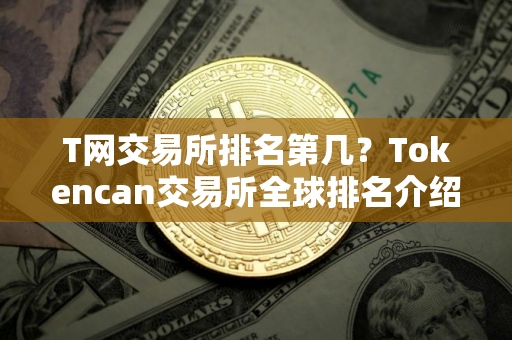 T网交易所排名第几？Tokencan交易所全球排名介绍