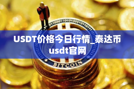 USDT价格今日行情_泰达币usdt官网