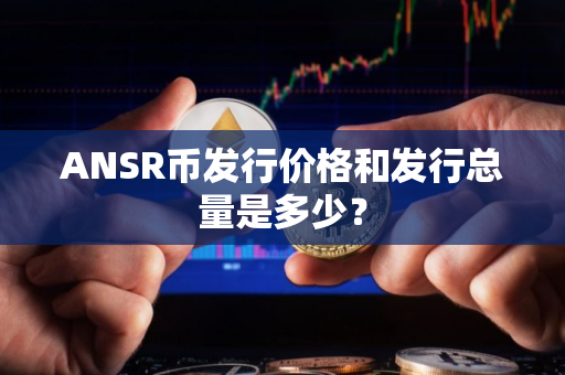 ANSR币发行价格和发行总量是多少？