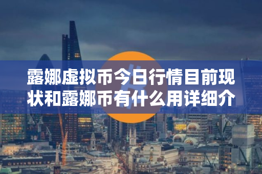露娜虚拟币今日行情目前现状和露娜币有什么用详细介绍