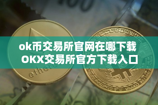 ok币交易所官网在哪下载 OKX交易所官方下载入口