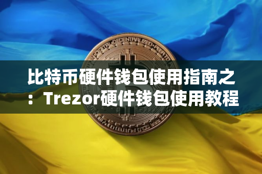 比特币硬件钱包使用指南之：Trezor硬件钱包使用教程
