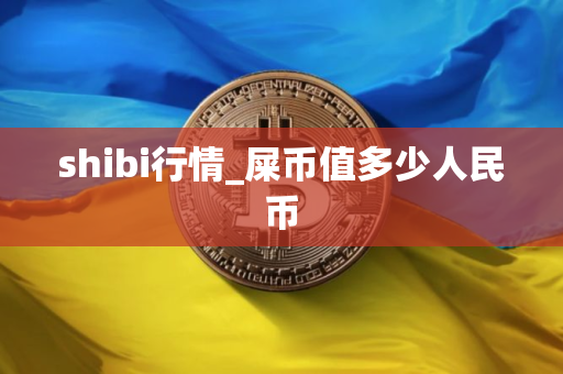 shibi行情_屎币值多少人民币