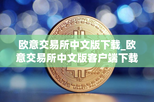 欧意交易所中文版下载_欧意交易所中文版客户端下载