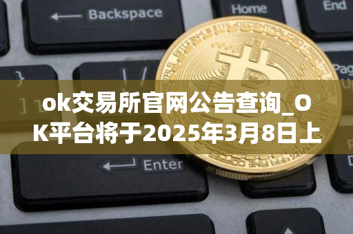 ok交易所官网公告查询_OK平台将于2025年3月8日上线全新矿池产品