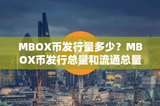 MBOX币发行量多少？MBOX币发行总量和流通总量介绍