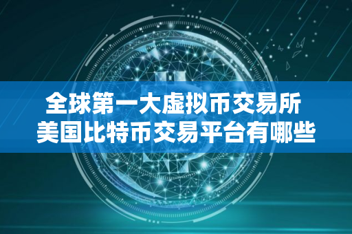 全球第一大虚拟币交易所 美国比特币交易平台有哪些？
