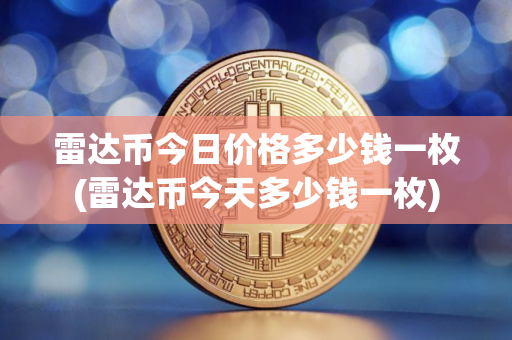 雷达币今日价格多少钱一枚(雷达币今天多少钱一枚)