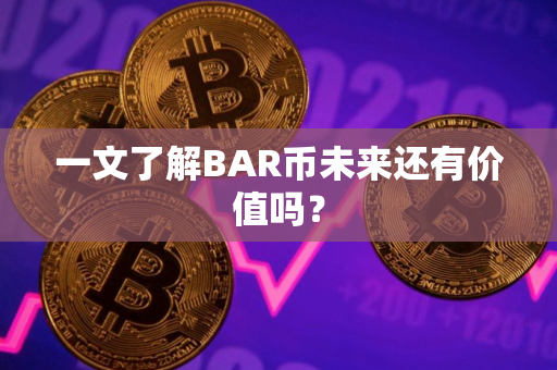一文了解BAR币未来还有价值吗？