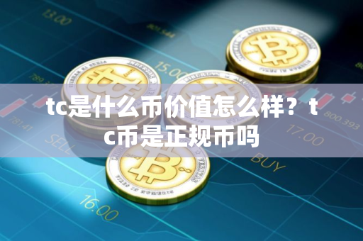 tc是什么币价值怎么样？tc币是正规币吗