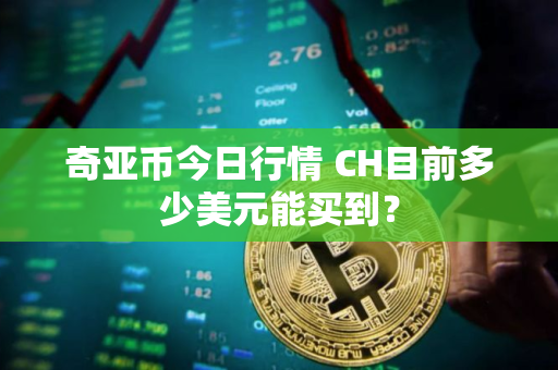奇亚币今日行情 CH目前多少美元能买到？