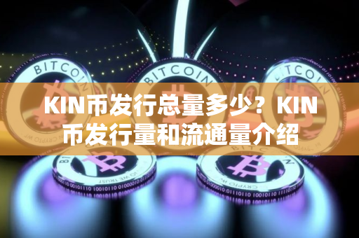 KIN币发行总量多少？KIN币发行量和流通量介绍