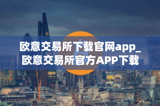 欧意交易所下载官网app_欧意交易所官方APP下载