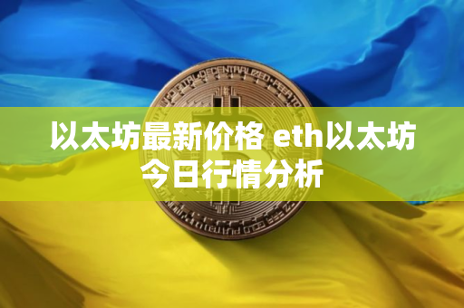以太坊最新价格 eth以太坊今日行情分析