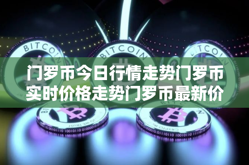 门罗币今日行情走势门罗币实时价格走势门罗币最新价格