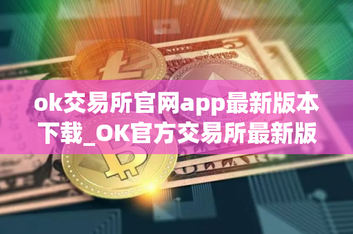 ok交易所官网app最新版本下载_OK官方交易所最新版App下载