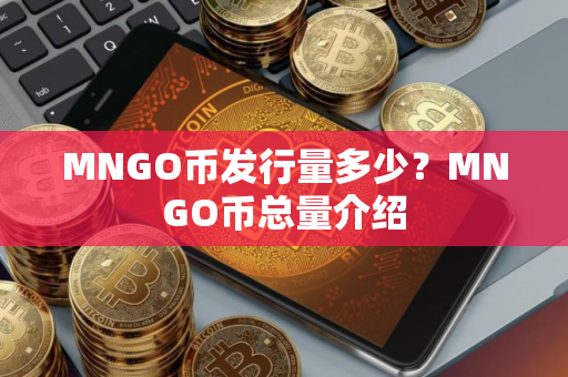 MNGO币发行量多少？MNGO币总量介绍