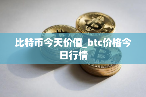 比特币今天价值_btc价格今日行情