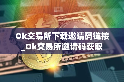 Ok交易所下载邀请码链接_Ok交易所邀请码获取