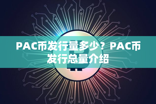 PAC币发行量多少？PAC币发行总量介绍