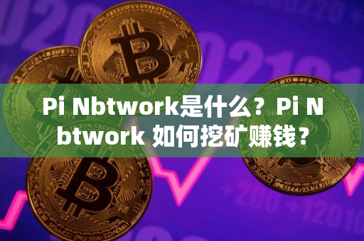Pi Nbtwork是什么？Pi Nbtwork 如何挖矿赚钱？
