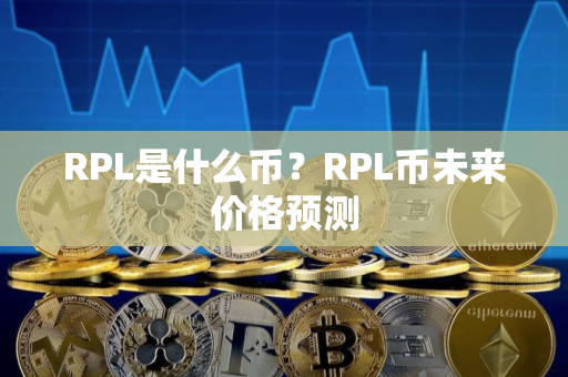 RPL是什么币？RPL币未来价格预测