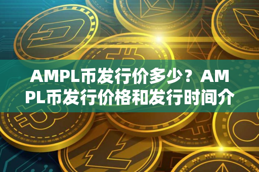 AMPL币发行价多少？AMPL币发行价格和发行时间介绍