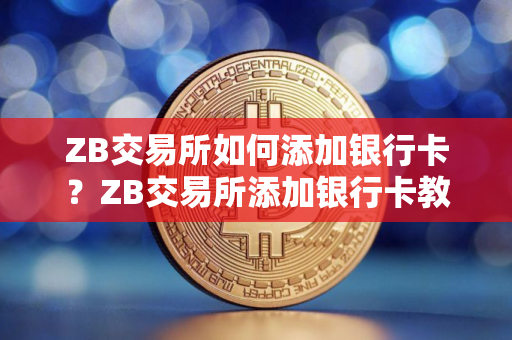 ZB交易所如何添加银行卡？ZB交易所添加银行卡教程