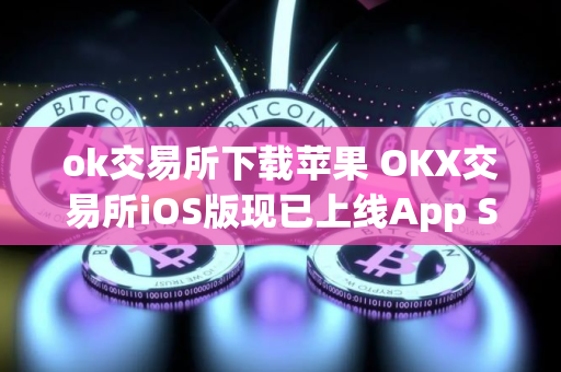 ok交易所下载苹果 OKX交易所iOS版现已上线App Store