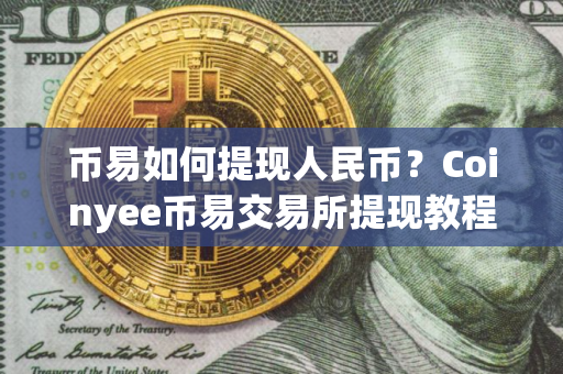 币易如何提现人民币？Coinyee币易交易所提现教程