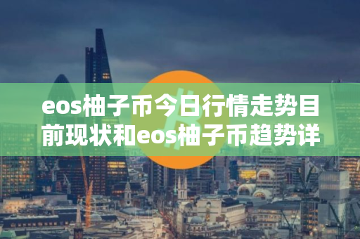 eos柚子币今日行情走势目前现状和eos柚子币趋势详细介绍