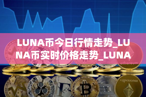 LUNA币今日行情走势_LUNA币实时价格走势_LUNA币最新价格