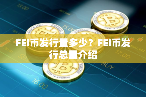 FEI币发行量多少？FEI币发行总量介绍