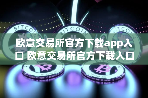 欧意交易所官方下载app入口 欧意交易所官方下载入口
