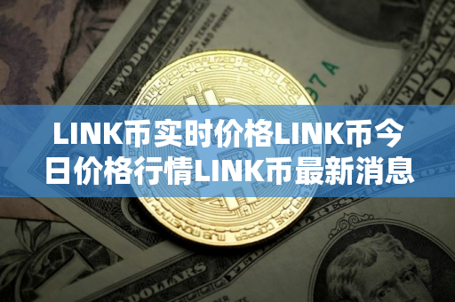 LINK币实时价格LINK币今日价格行情LINK币最新消息