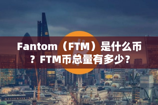Fantom（FTM）是什么币？FTM币总量有多少？