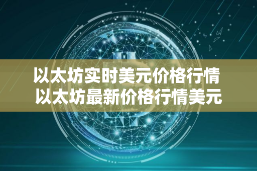以太坊实时美元价格行情 以太坊最新价格行情美元