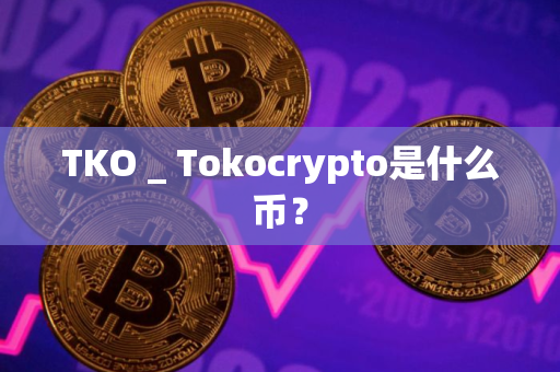 TKO _ Tokocrypto是什么币？