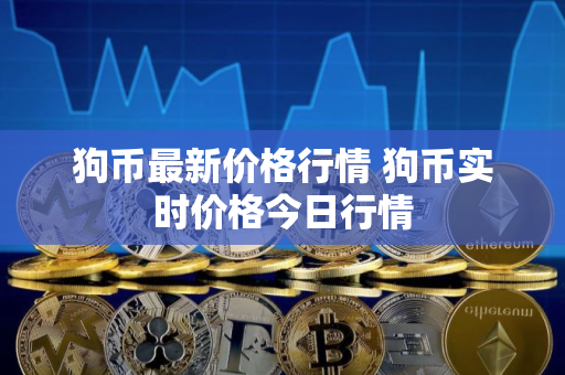 狗币最新价格行情 狗币实时价格今日行情